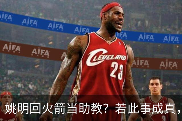 姚明回火箭当助教？若此事成真，那将成为最重磅的一次回归！